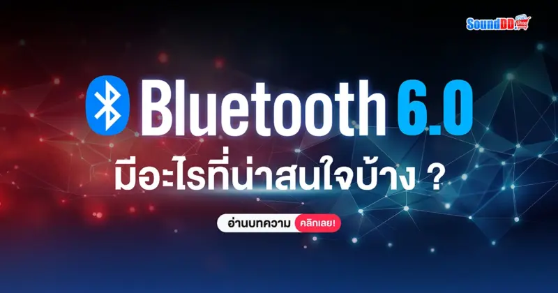 บลูทูธ 6.0 มีอะไรที่น่าสนใจบ้าง?